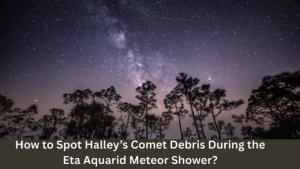 How to Spot Halley’s Comet Debris During the Eta Aquarid Meteor Shower?